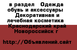  в раздел : Одежда, обувь и аксессуары » Декоративная и лечебная косметика . Краснодарский край,Новороссийск г.